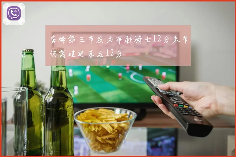 黄蜂第三节发力净胜骑士12分末节仍需追赶落后12分