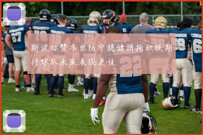 斯波称赞韦尔防守稳健拼抢积极期待球队未来表现更佳