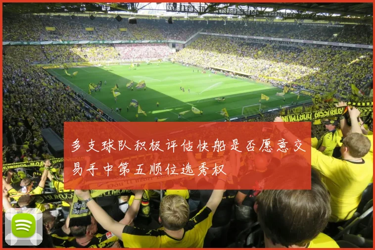 多支球队积极评估快船是否愿意交易手中第五顺位选秀权