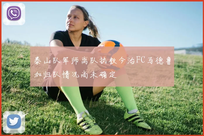 泰山队军师离队执教今治FC马德鲁加归队情况尚未确定