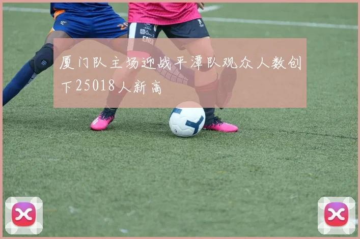 厦门队主场迎战平潭队观众人数创下25018人新高