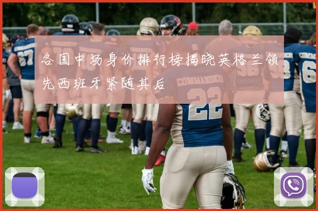 各国中场身价排行榜揭晓英格兰领先西班牙紧随其后