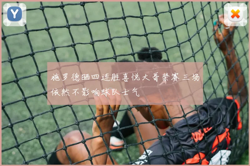 施罗德晒四连胜喜悦大哥禁赛三场依然不影响球队士气