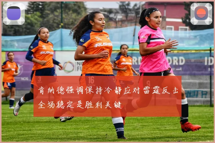 肯纳德强调保持冷静应对雷霆反击全场稳定是胜利关键